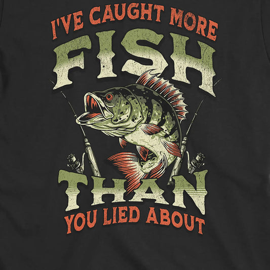I've Caught More Fish Than You've Lied About Tee