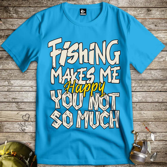Fishing Makes Me Happy, You Not So Much Tee Sapphire T-Shirt