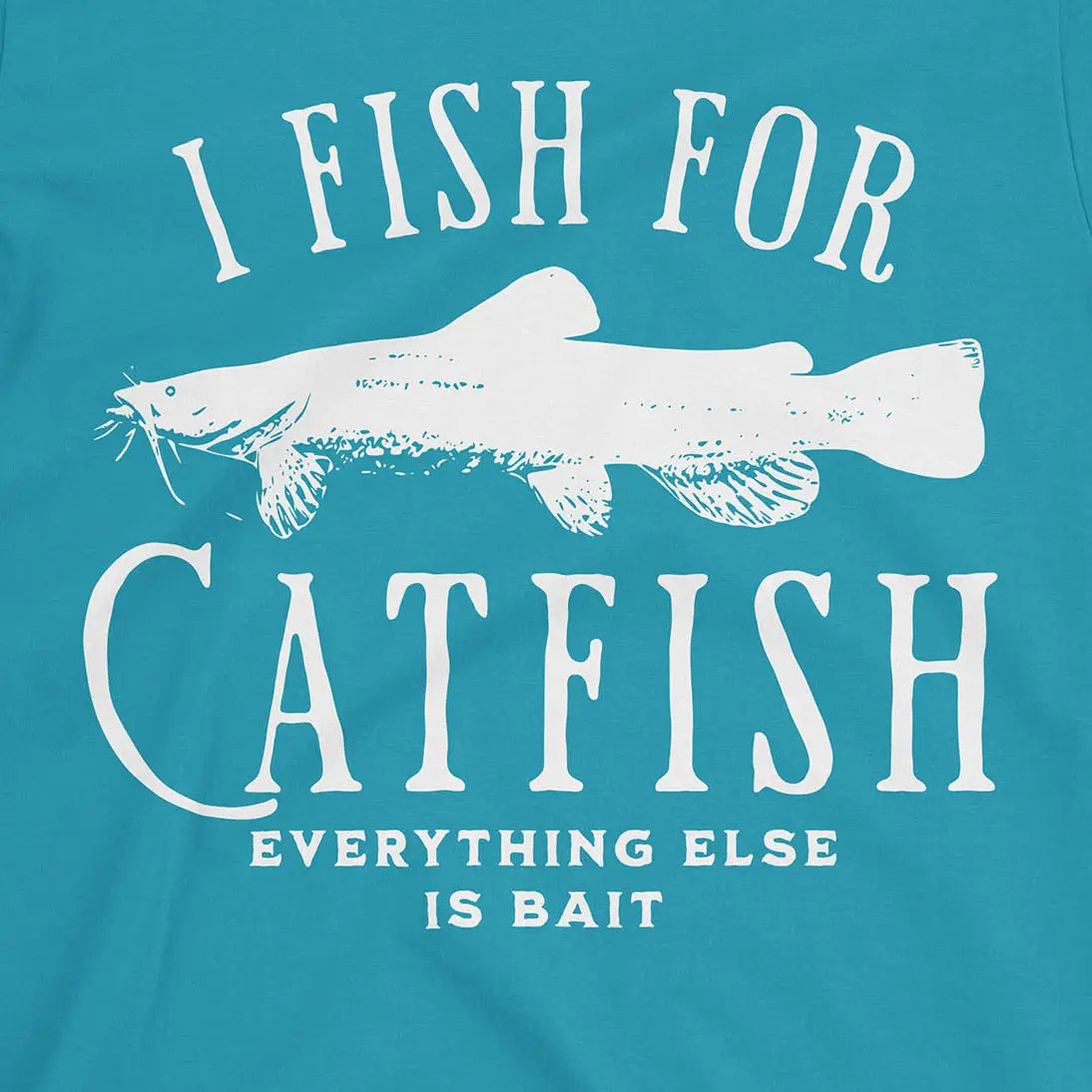 Tropical Blue, I Fish For Catfish, Everything Else Is Bait Tee – fish-room