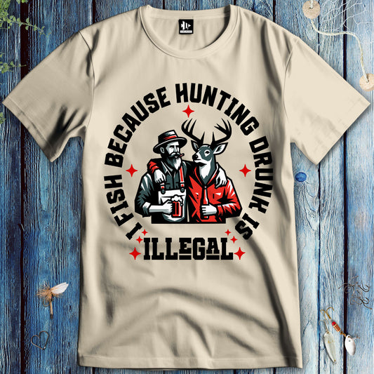 I Fish Because Hunting Drunk Is Illegal T-Shirt