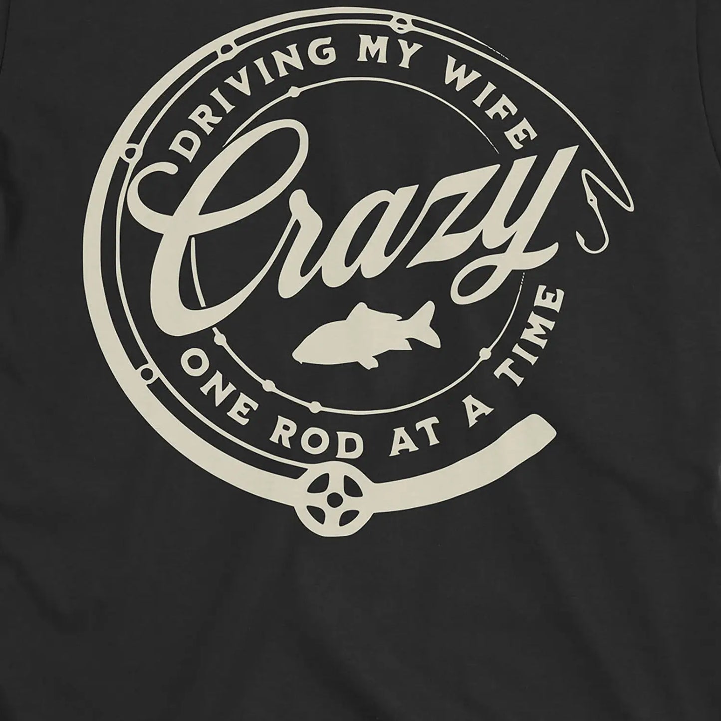 Black, Driving My Wife Crazy One Rod At A Time Tee – fish-room