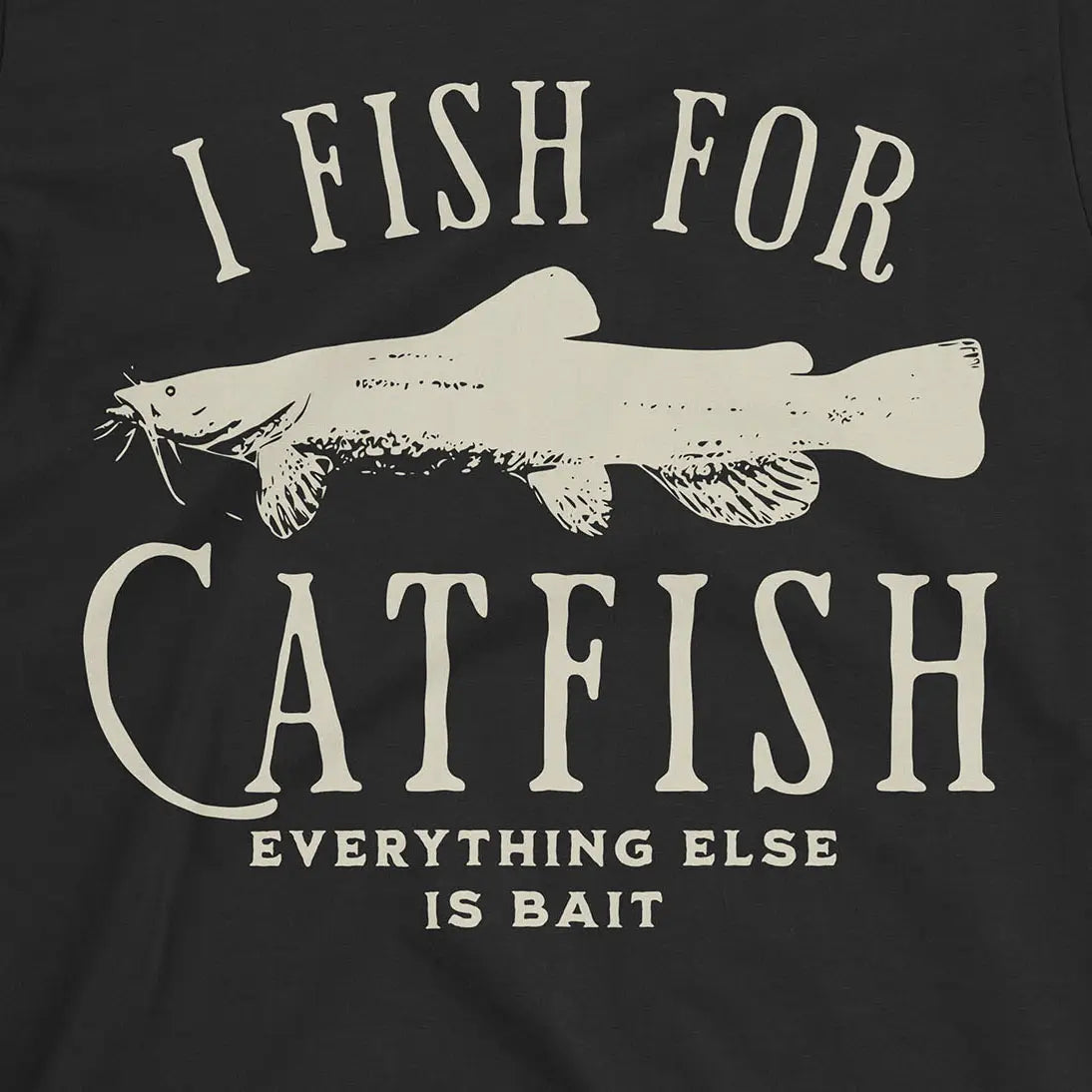 I Fish For Catfish, Everything Else Is Bait Tee
