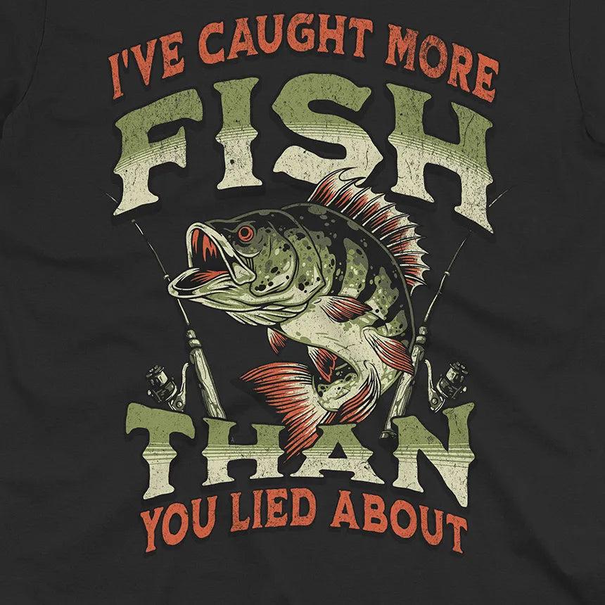 I've Caught More Fish Than You've Lied About Tee