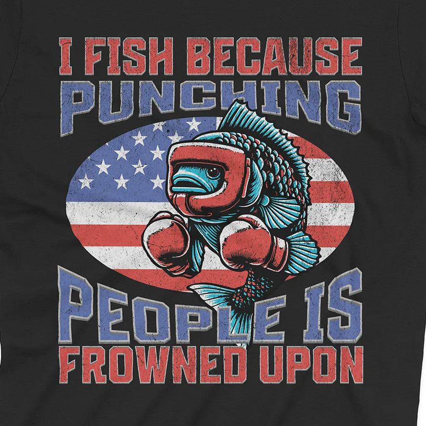 I Fish Because Punching People Is Frowned Upon USA Tee