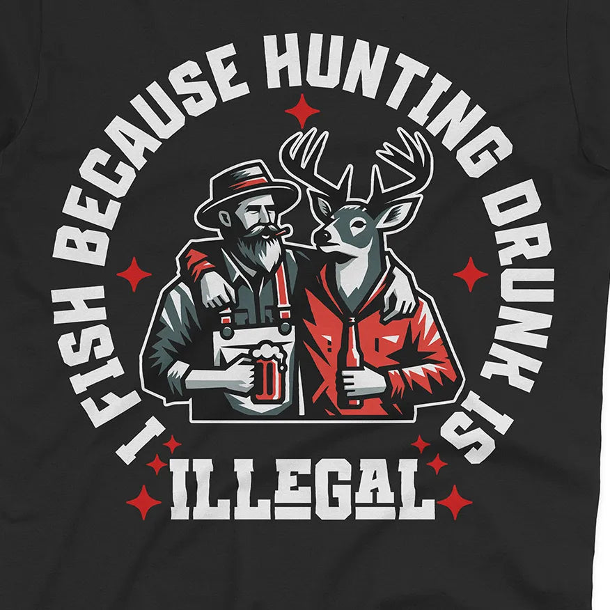 I Fish Because Hunting Drunk Is Illegal Tee