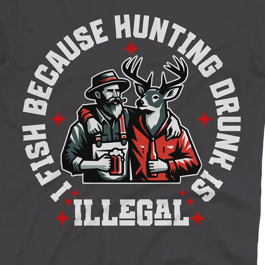 I Fish Because Hunting Drunk Is Illegal Tee
