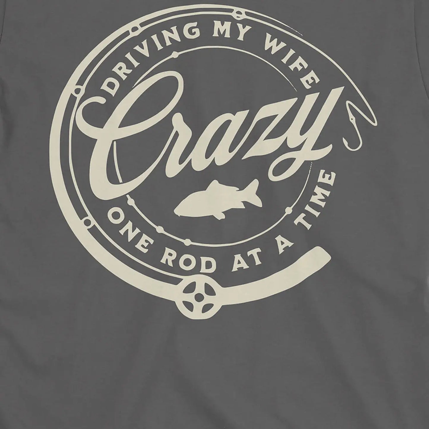 Charcoal, Driving My Wife Crazy One Rod At A Time Tee – fish-room