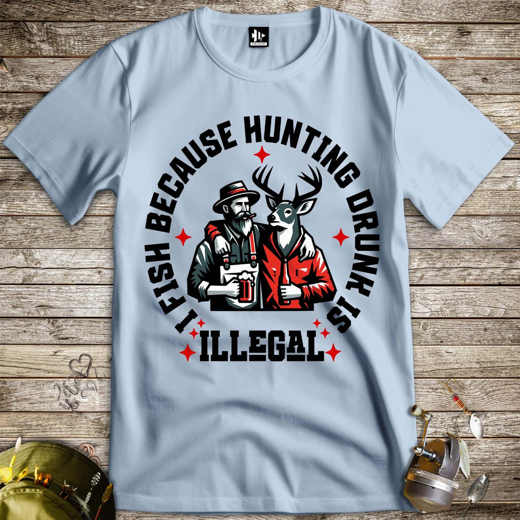 I Fish Because Hunting Drunk Is Illegal Tee - FISH - ROOM LLC