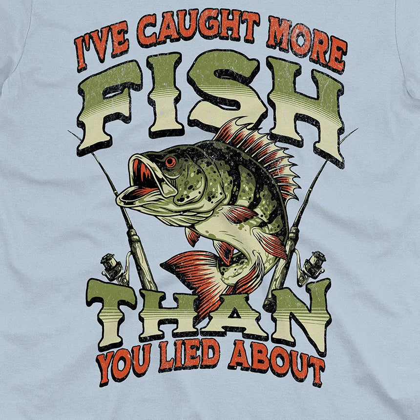 I've Caught More Fish Than You've Lied About Tee
