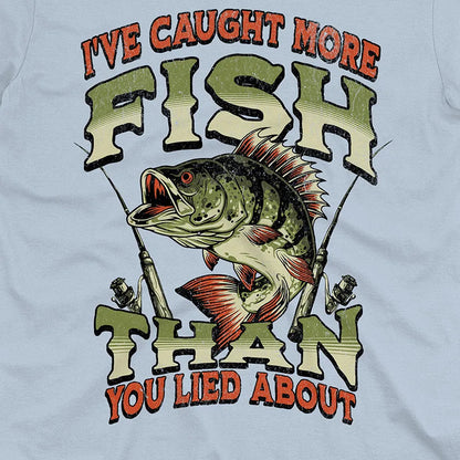 I've Caught More Fish Than You've Lied About Tee
