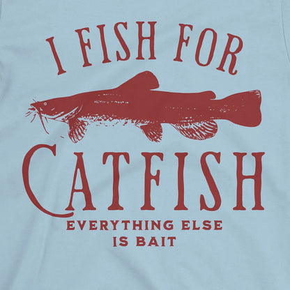 I Fish For Catfish, Everything Else Is Bait Tee