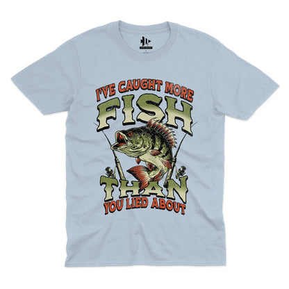 I've Caught More Fish Than You've Lied About Tee