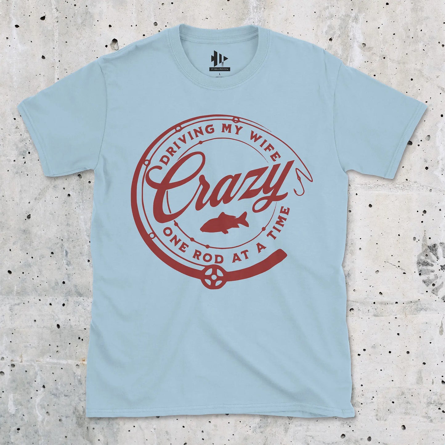 Light Blue, Driving My Wife Crazy One Rod At A Time Tee – fish-room