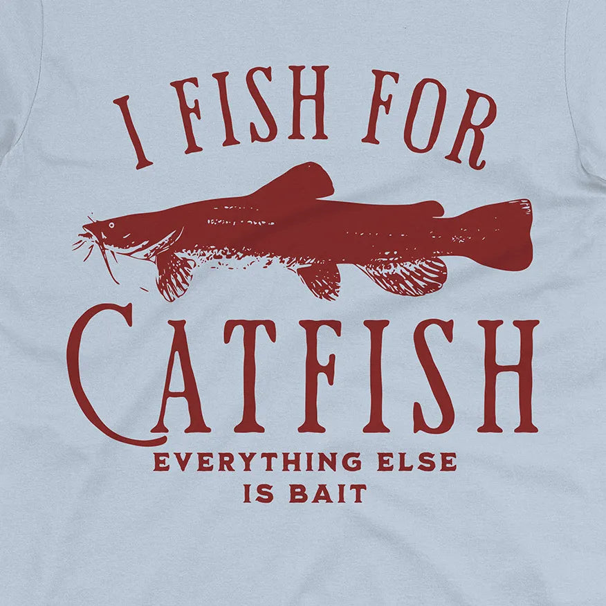 I Fish For Catfish, Everything Else Is Bait Tee