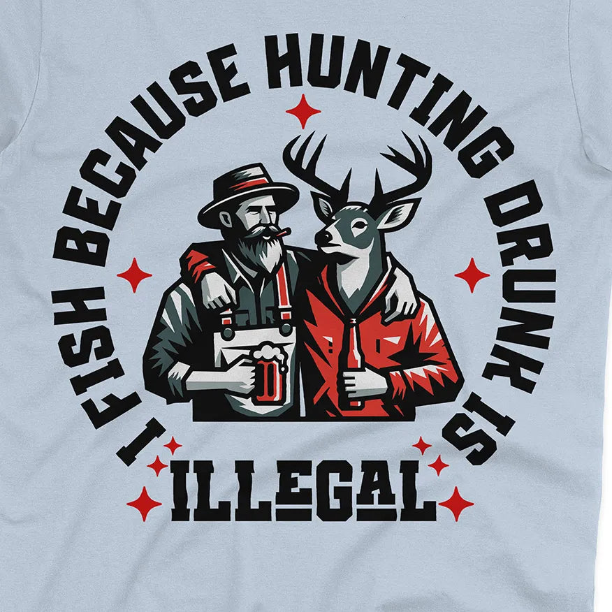 I Fish Because Hunting Drunk Is Illegal Tee