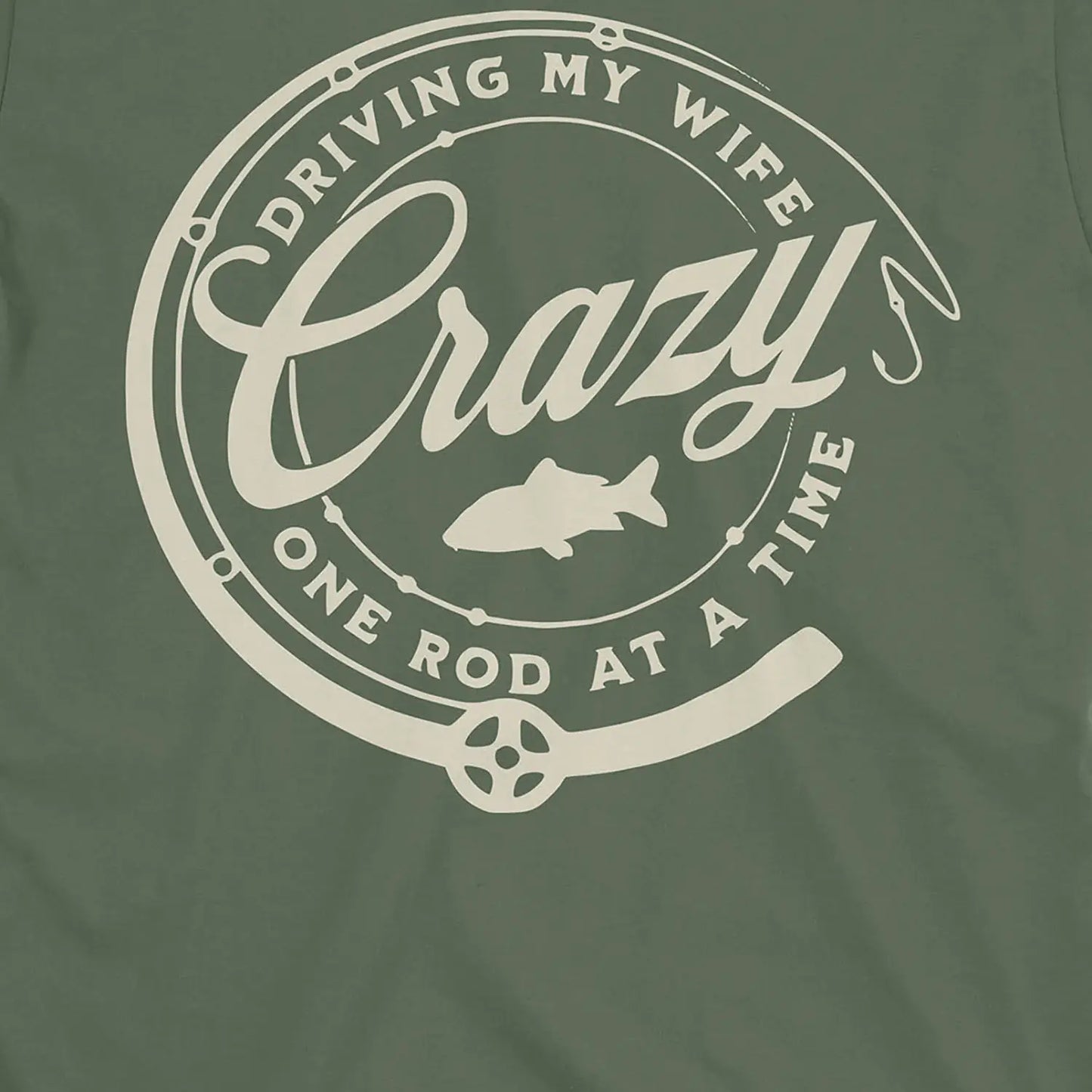 Military Green, Driving My Wife Crazy One Rod At A Time Tee – fish-room