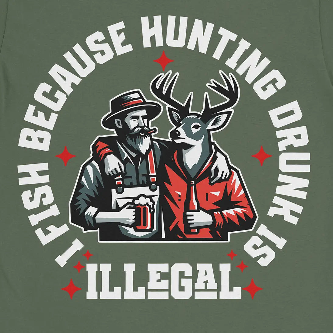I Fish Because Hunting Drunk Is Illegal Tee Military Green T-Shirt