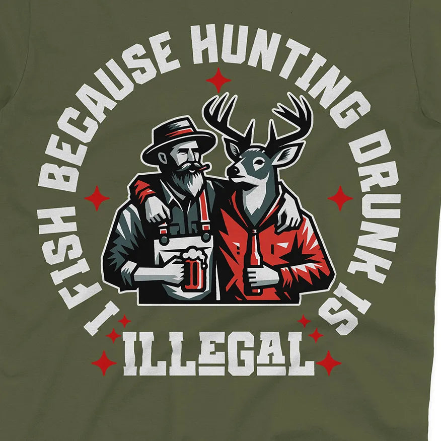 I Fish Because Hunting Drunk Is Illegal Tee