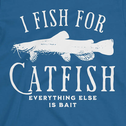 I Fish For Catfish, Everything Else Is Bait Tee