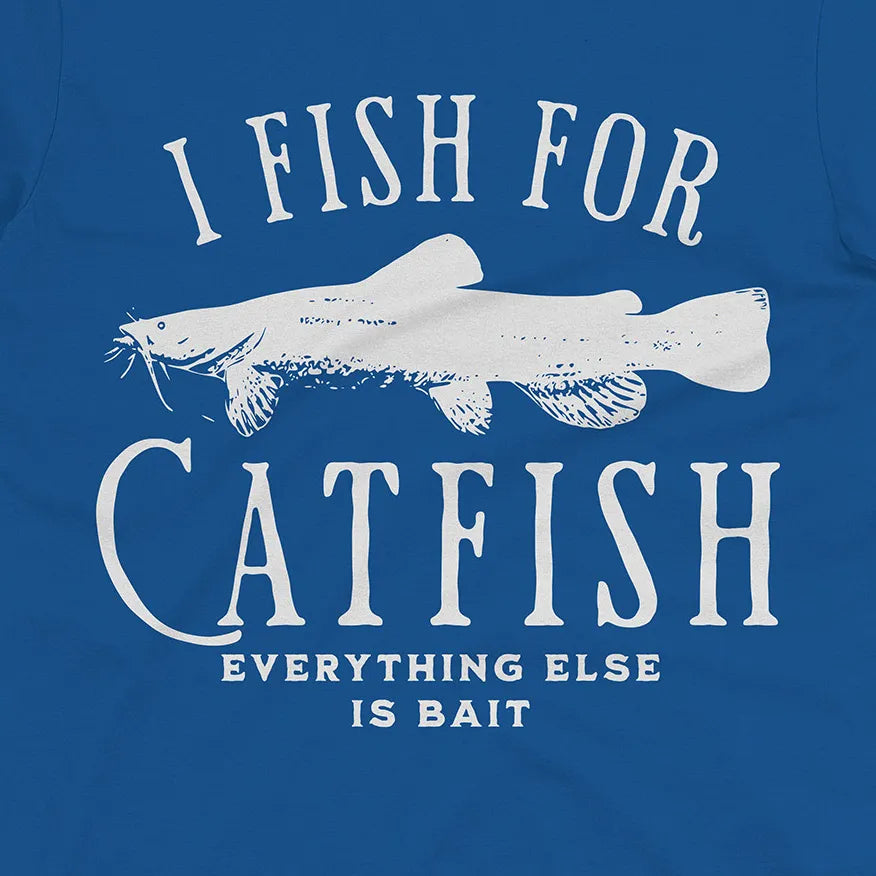 I Fish For Catfish, Everything Else Is Bait Tee
