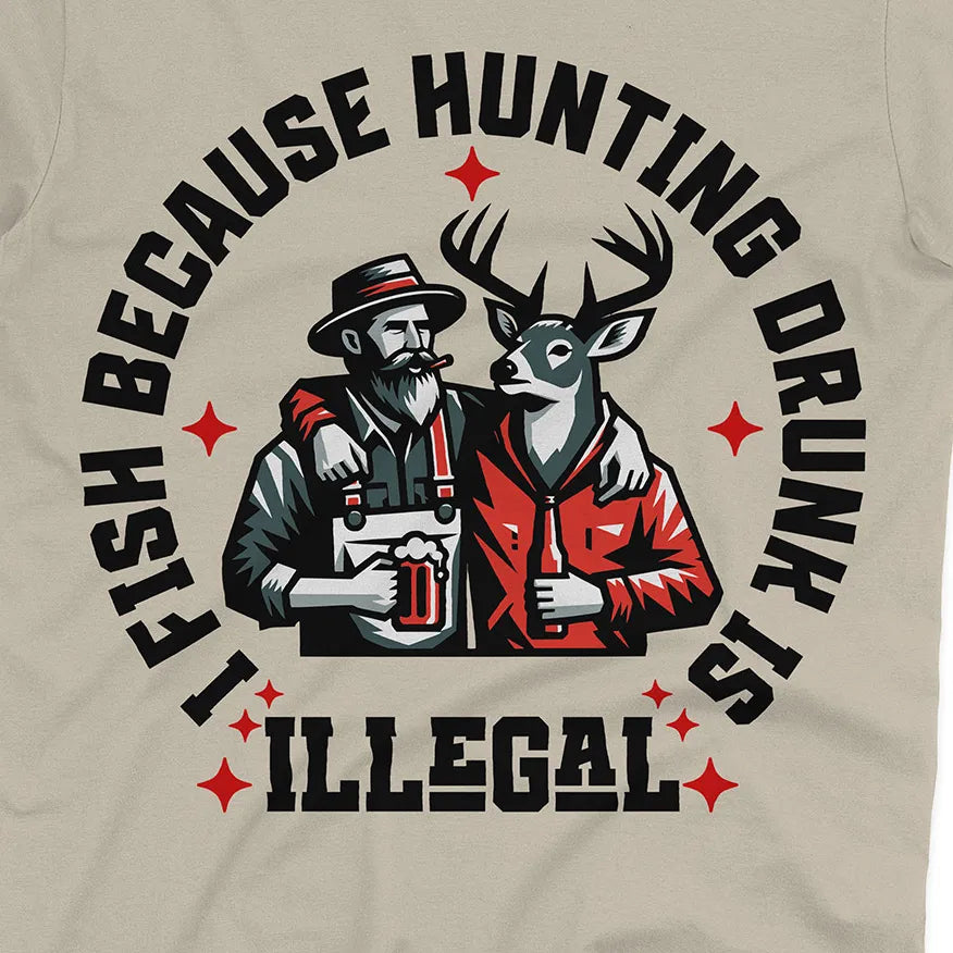 I Fish Because Hunting Drunk Is Illegal Tee