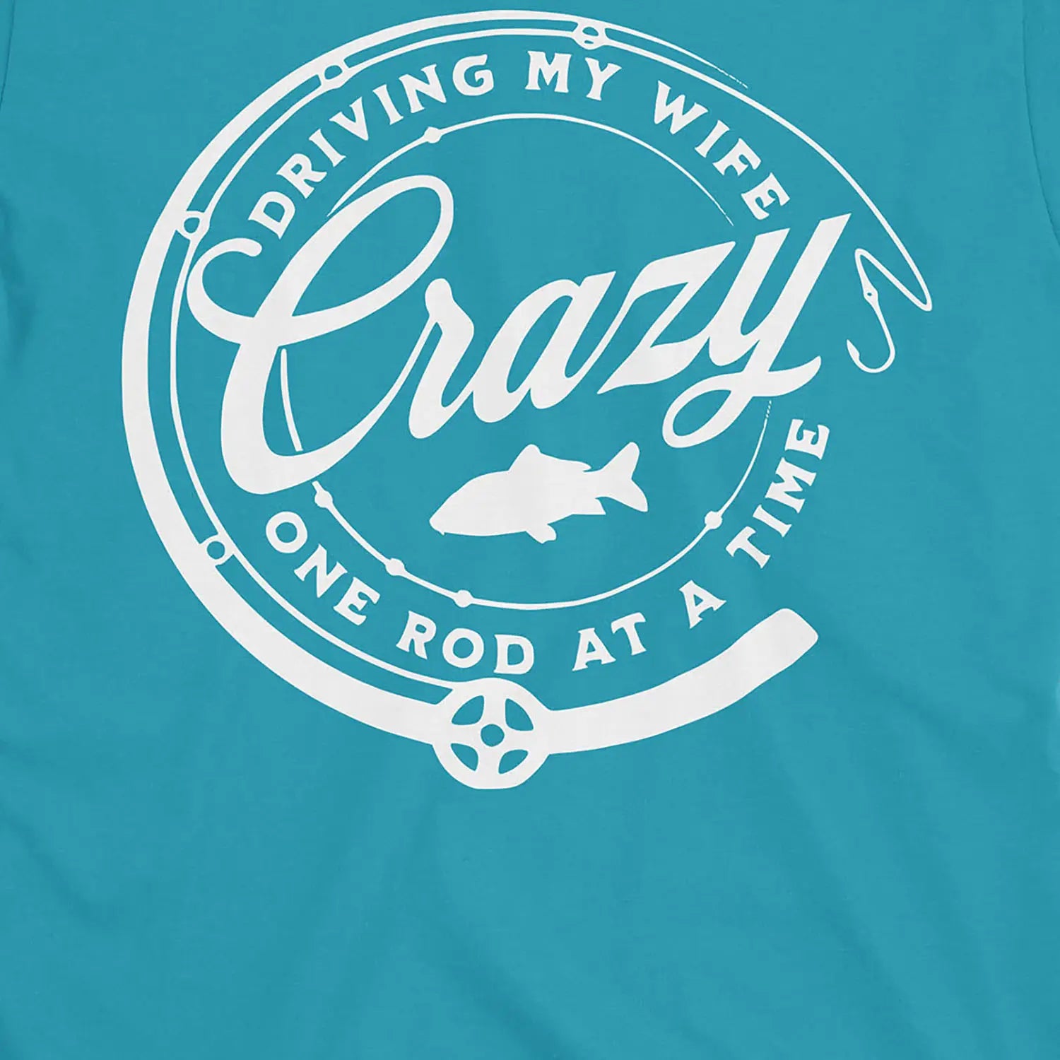 Tropical Blue, Driving My Wife Crazy One Rod At A Time Tee – fish-room