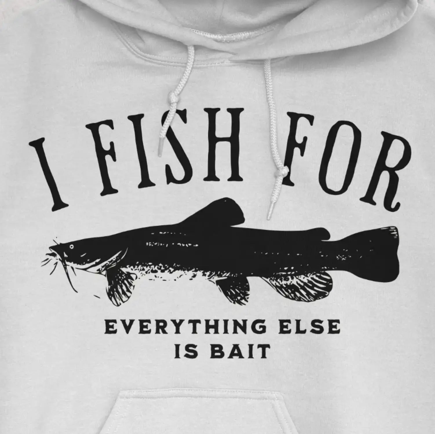 White, I Fish for Catfish; Everything Else Is Bait Hoodie – fish-room