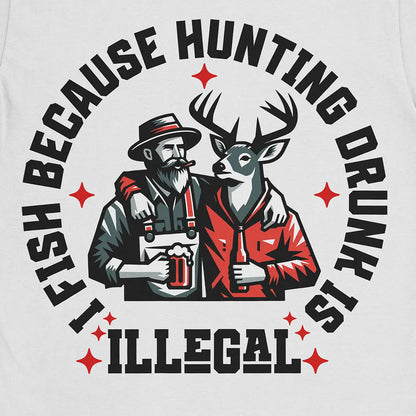 I Fish Because Hunting Drunk Is Illegal Tee White T-Shirt