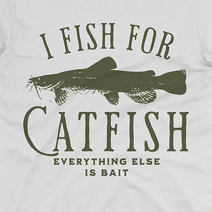 I Fish For Catfish, Everything Else Is Bait Tee