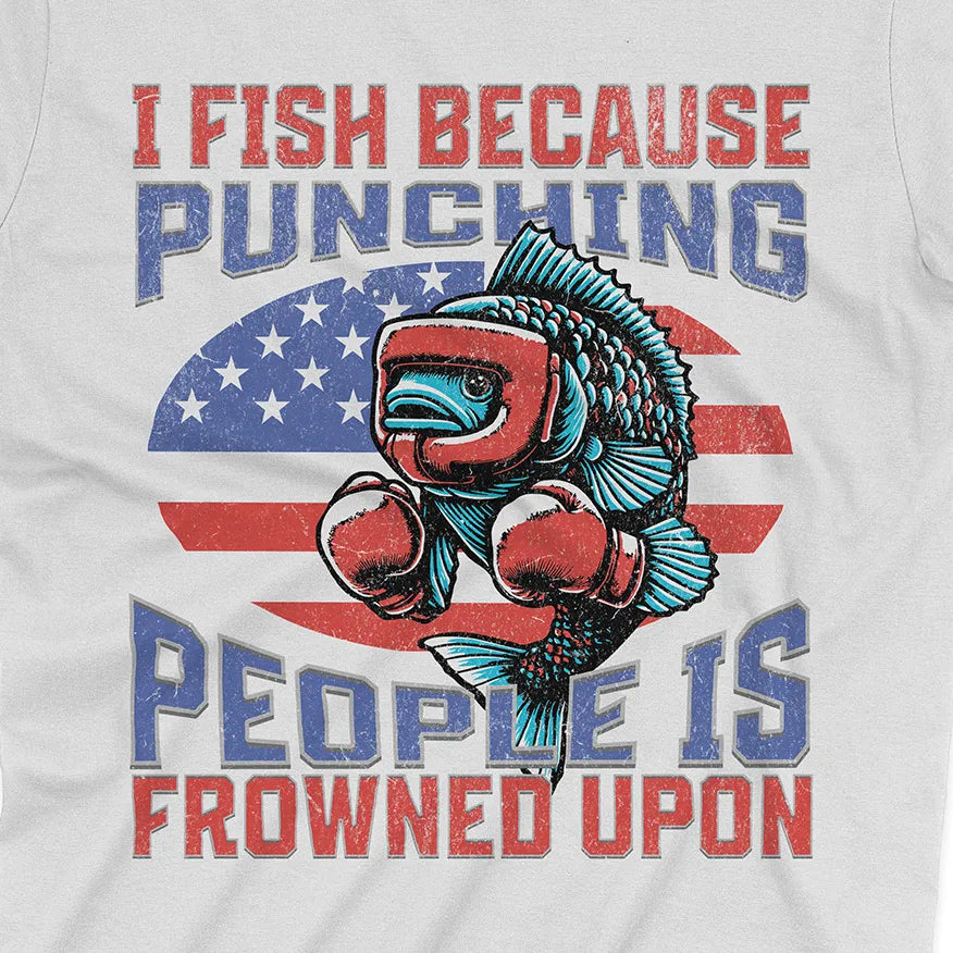 I Fish Because Punching People Is Frowned Upon USA Tee