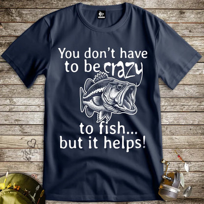 You Don't Have to Be Crazy to Fish... But It Helps! Tee - FISH - ROOM LLC